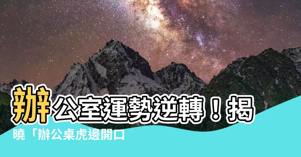 【辦公桌虎邊開口】辦公室運勢逆轉！揭曉「辦公桌虎邊開口」風水玄機