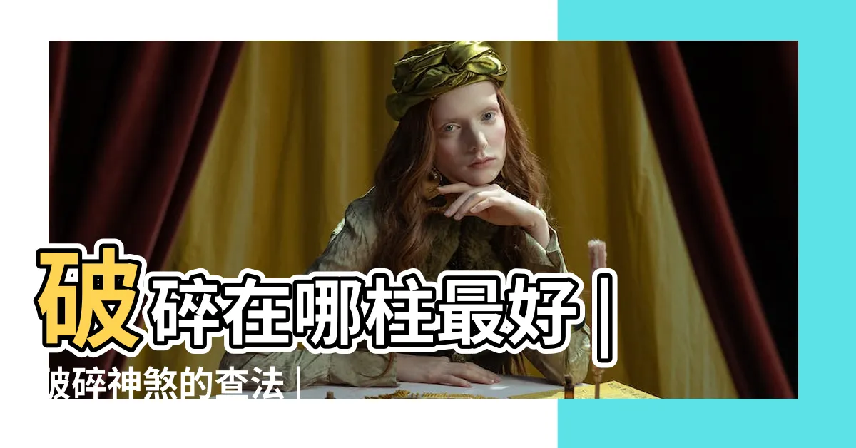 【破碎八字】破碎在哪柱最好 |破碎神煞的查法 |八字帶破碎是什麼意思 |