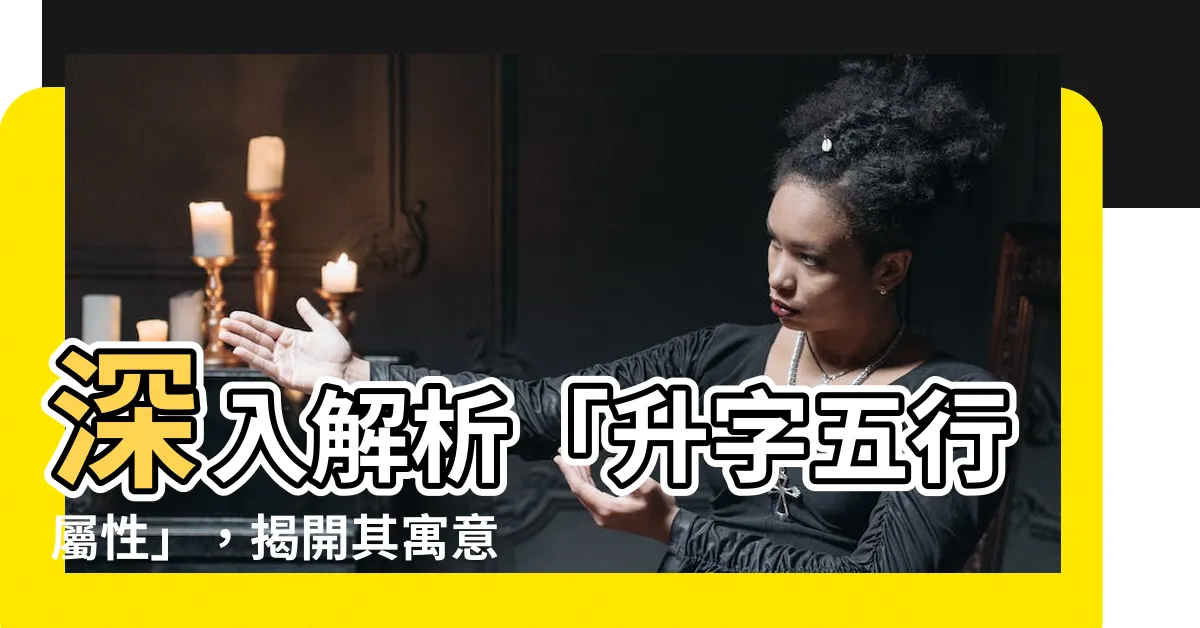 【升字五行】深入解析「升字五行屬性」，揭開其寓意與筆畫數之奧秘！