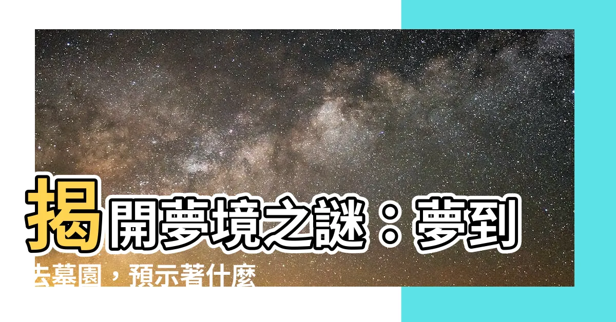 【夢到去墓園】揭開夢境之謎：夢到去墓園，預示著什麼？