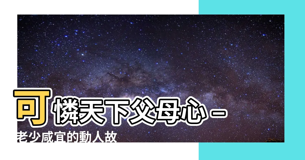 【可憐天下父母心】可憐天下父母心 – 老少咸宜的動人故事