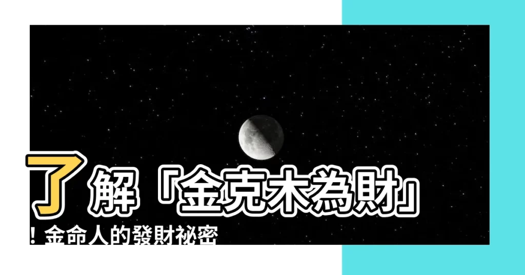 【金克木為財】瞭解「金克木為財」！金命人的發財秘密