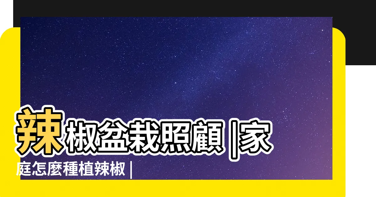 【辣椒盆栽】辣椒盆栽照顧 |家庭怎麼種植辣椒 |在室內也能種出不斷開花結果的盆栽辣椒 |