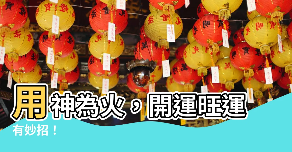 【用神為火】用神為火，開運旺運有妙招！