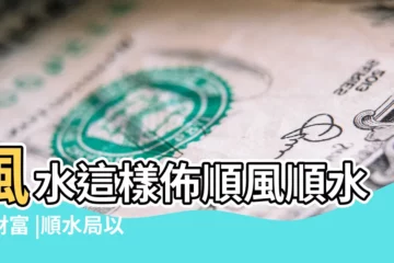 【風水 順水】風水這樣佈順風順水得財富 |順水局以及無水局 |風水這樣佈順風順水得財富 |
