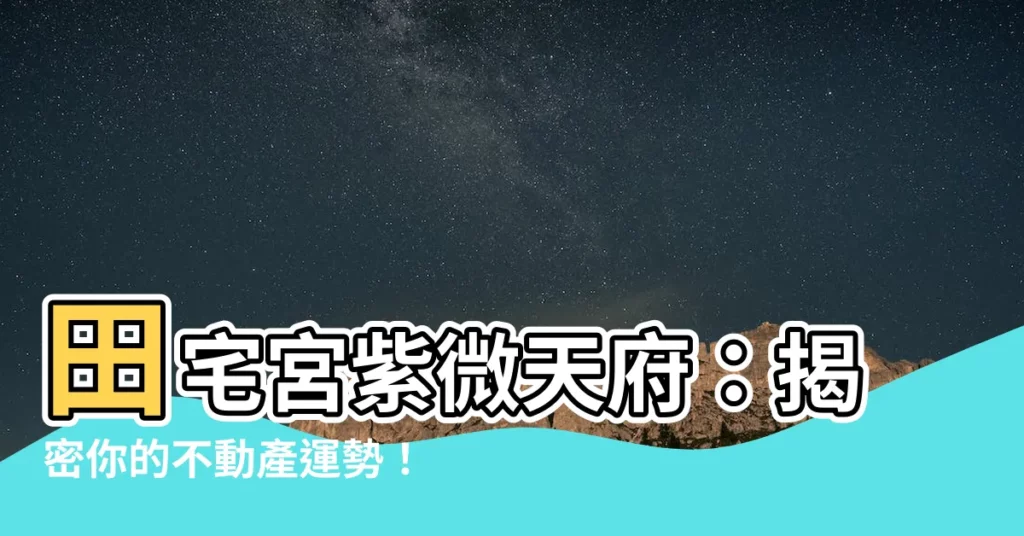 【田宅宮紫微天府】田宅宮紫微天府：揭密你的不動產運勢！