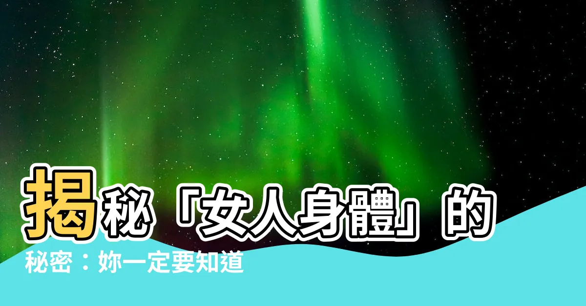 【女身體】揭秘「女人身體」的秘密：妳一定要知道的生理構造與保健常識！
