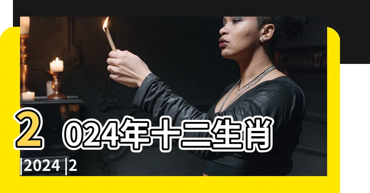 【2024農民曆】2024年十二生肖 |2024 |2024開工吉日吉時公開 |