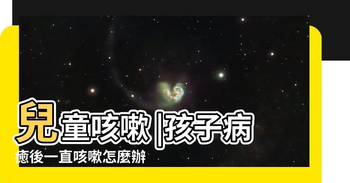 【孩子咳嗽】兒童咳嗽 |孩子病癒後一直咳嗽怎麼辦 |這樣做可緩解 |