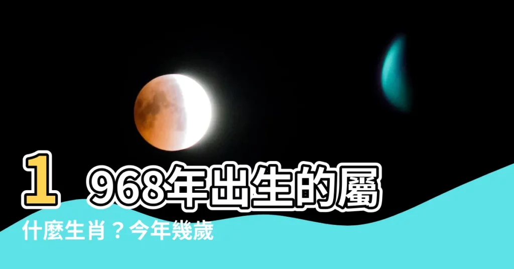 【1968年生肖幾歲】1968年出生的屬什麼生肖？今年幾歲，配偶屬相適合嗎？