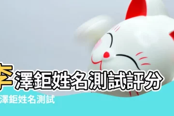 【李澤鉅名字的含義】李澤鉅姓名測試評分 |李澤鉅姓名測試評分 |李澤鉅名字五行 |