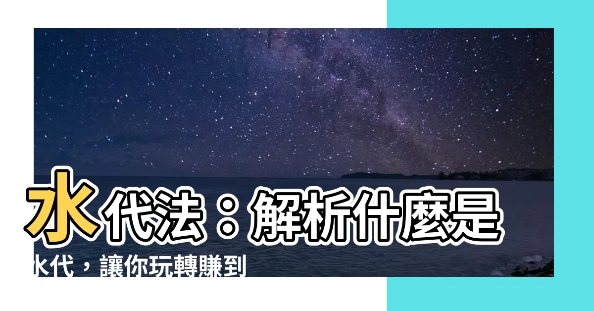 【水代是什麼】水代法：解析什麼是水代，讓你玩轉賺到大錢！