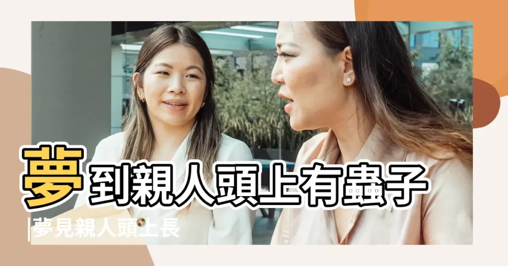 夢到親人頭上有蟲子 |夢見親人頭上長蝨子 |夢見家人頭上長蝨子 |【做夢夢見親人頭上長了好多蝨子】