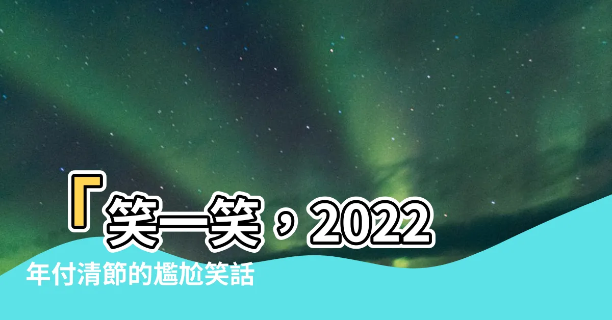 【付清節 笑話】「笑一笑，2022年付清節的尷尬笑話」
