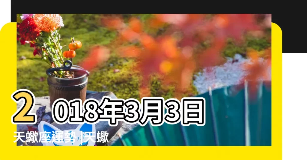 2018年3月3日天蠍座運勢 |天蠍座今日運勢2018年3月3日 |2018年3月天蠍座運勢 |【天蠍座2018年3月3運勢】