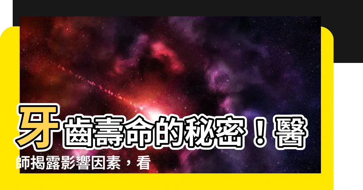【牙齒壽命】牙齒壽命的秘密！醫師揭露影響因素，看看你的牙齒還能用幾年？