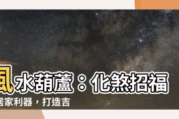 【風水葫蘆】風水葫蘆：化煞招福的居家利器，打造吉運好宅！