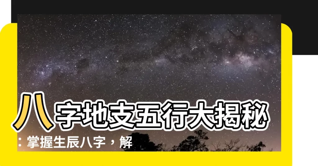 【八字地支五行】八字地支五行大揭秘：掌握生辰八字，解開你的運勢之謎