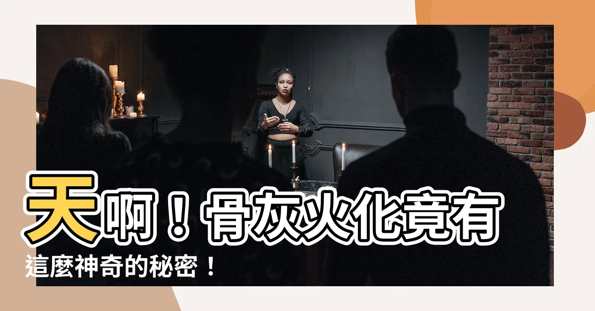 【骨灰火化】天啊！骨灰火化竟有這麼神奇的秘密！