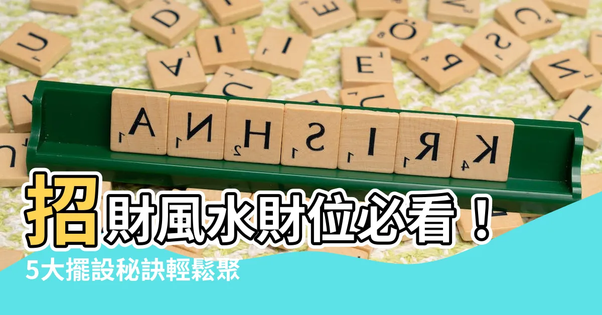 【風水財位】招財風水財位必看！5大擺設秘訣輕鬆聚財