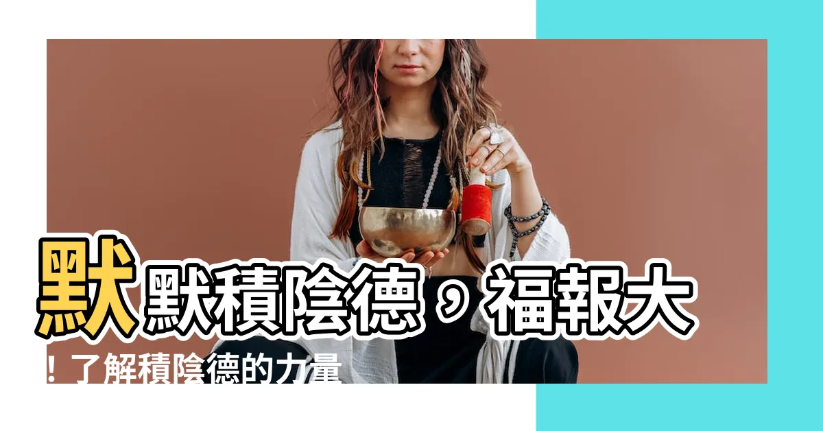 【積陰德】默默積陰德，福報大！瞭解積陰德的力量
