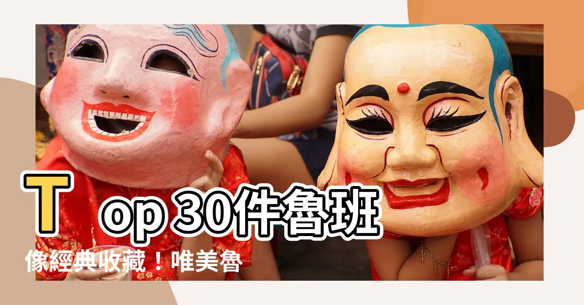 【魯班像】Top 30件魯班像經典收藏！唯美魯班像帶你穿越時光