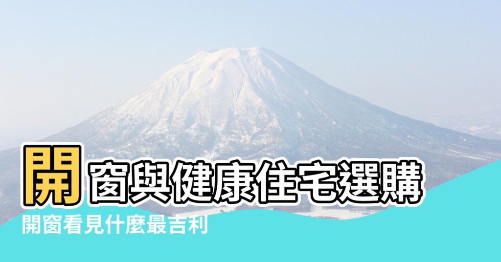 【房屋建築開窗風水學】開窗與健康住宅選購 |開窗看見什麼最吉利 |窗戶為什麼朝東為吉 |