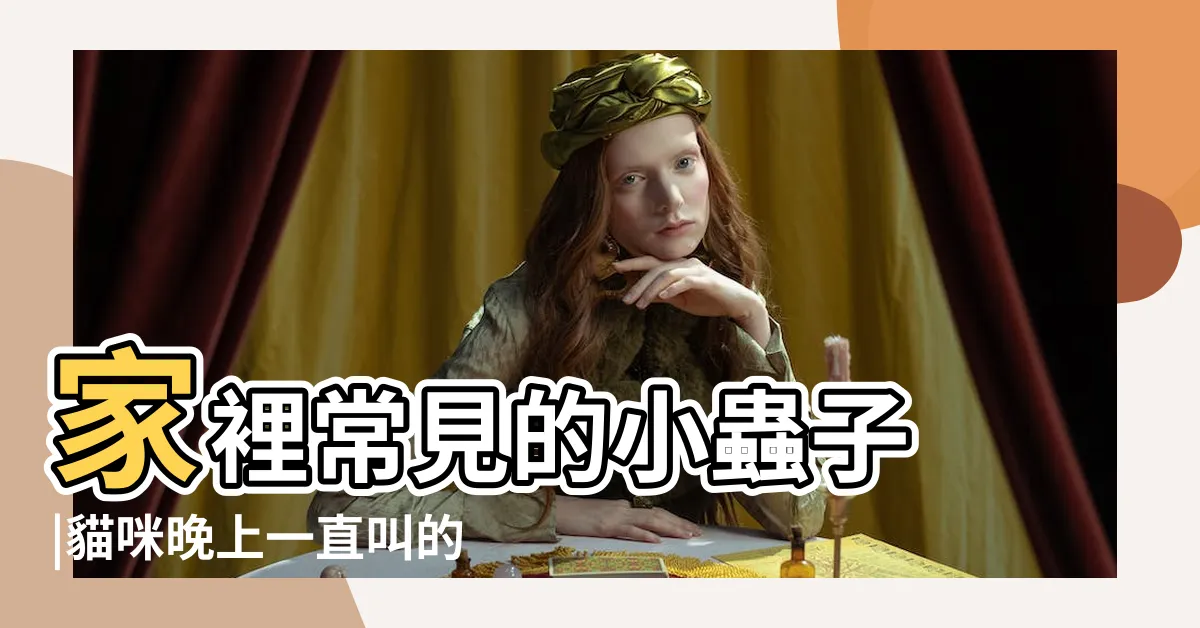 【晚上一直叫的蟲】家裡常見的小蟲子 |貓咪晚上一直叫的5個常見原因 |你見過幾種 |