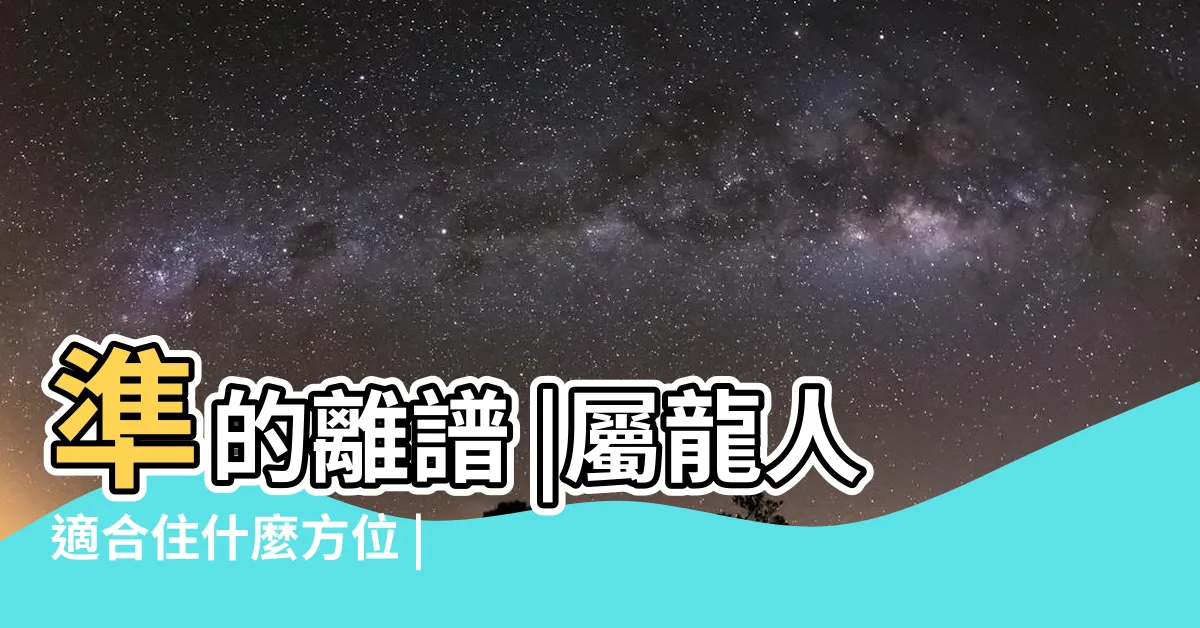 【53年次屬龍房屋座向】準的離譜 |屬龍人適合住什麼方位 |方位最吉利 |
