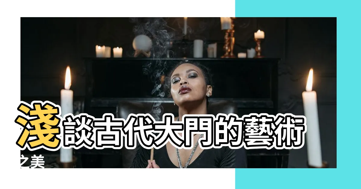 【古代大門】淺談古代大門的藝術之美