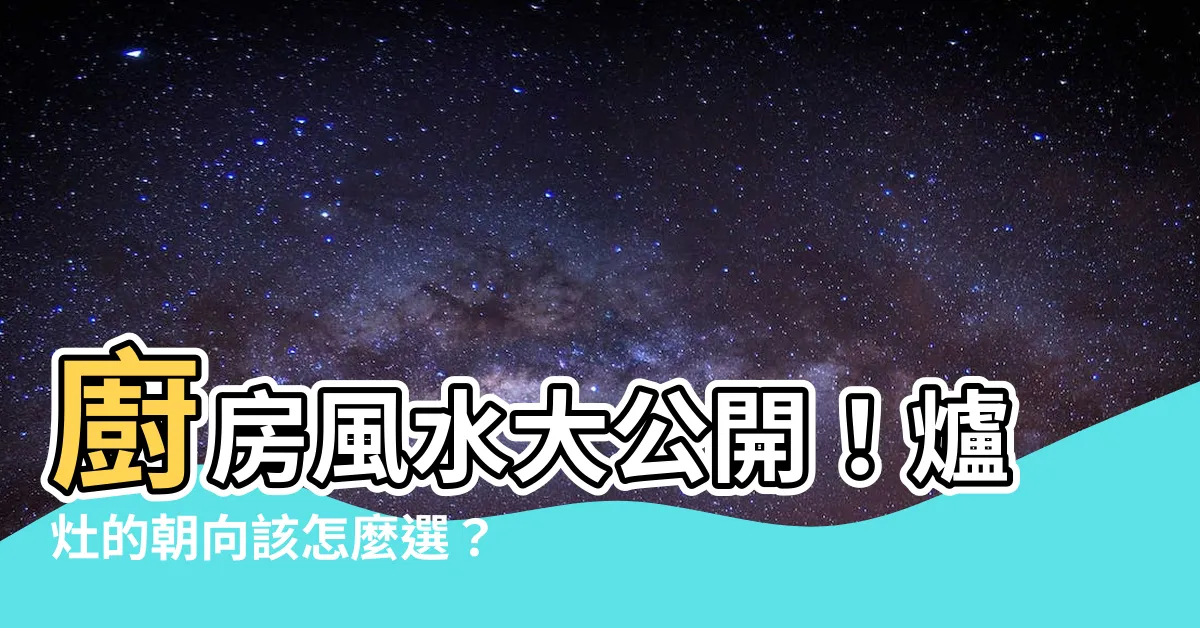 【爐灶的朝向】廚房風水大公開！爐灶的朝向該怎麼選？