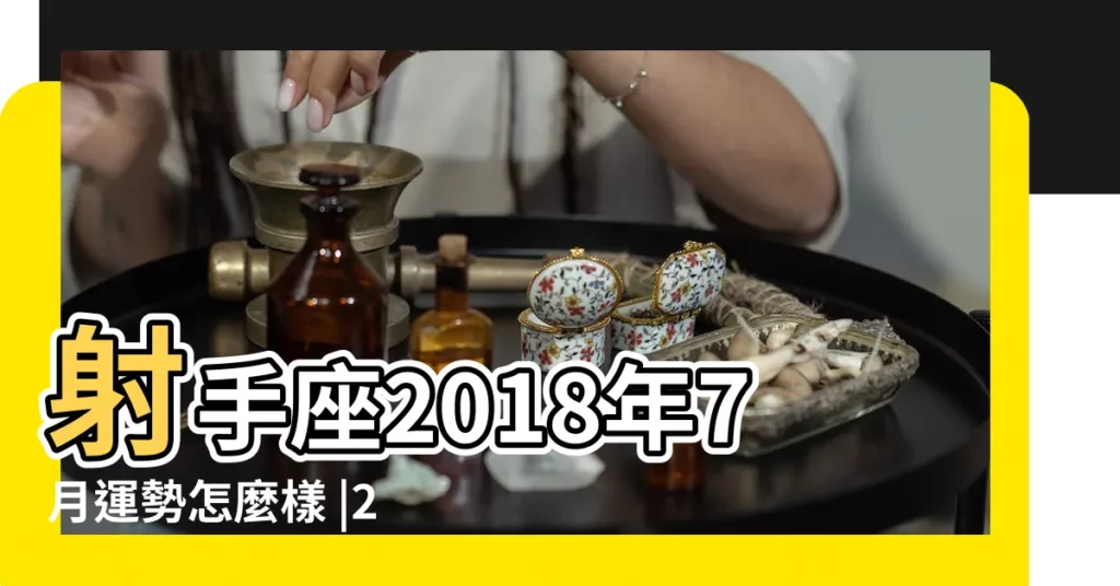 射手座2018年7月運勢怎麼樣 |2018年七月射手座什麼運最好 |2018年7月射手座運勢 |【2018年射手座女的7月份的運勢如何】