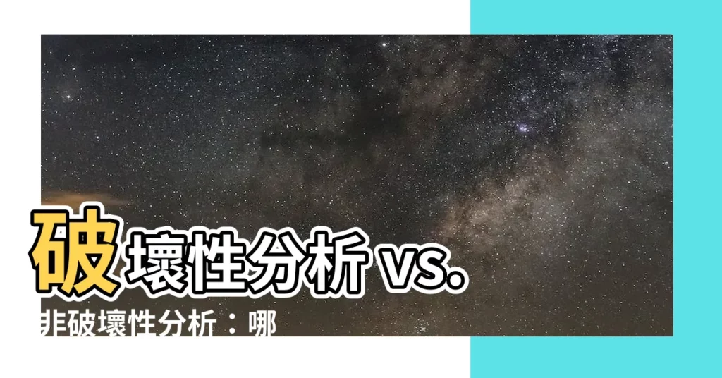 【破壞性分析】破壞性分析 vs. 非破壞性分析：哪種方法適合您？