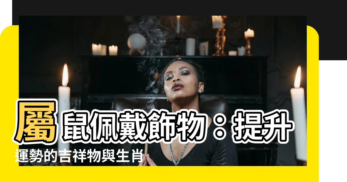 【屬鼠佩戴飾物】屬鼠佩戴飾物：提升運勢的吉祥物與生肖選擇指南