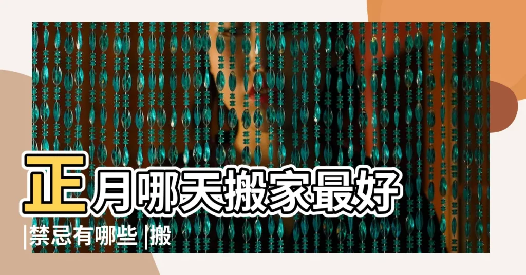 正月哪天搬家最好 |禁忌有哪些 |搬家習俗 |【陰曆正月和二月能搬家嗎】