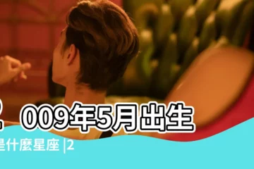 【2009年5月9號是什麼星座】2009年5月出生的是什麼星座 |2009年出生是什麼星座 |5月9日出生是什麼星座 |