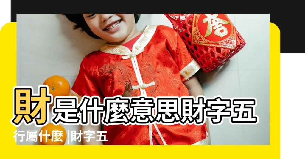 財是什麼意思財字五行屬什麼 |財字五行屬什麼 |財字五行屬什麼 |【財五行屬性】