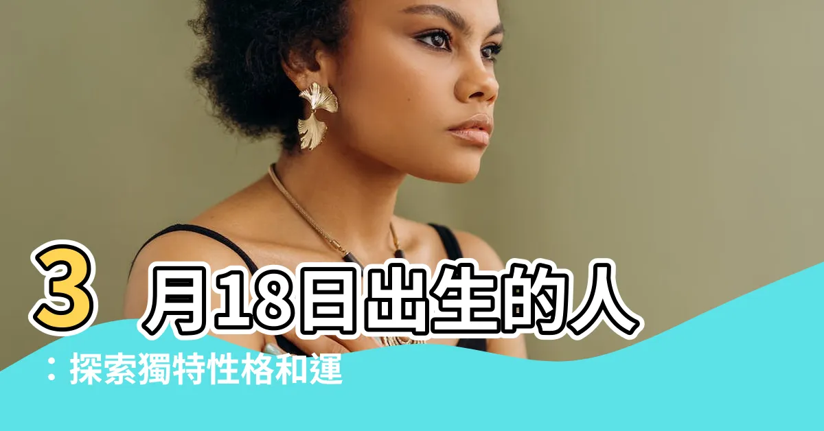 【3月18日出生的人】3月18日出生的人：探索獨特性格和運命的關鍵