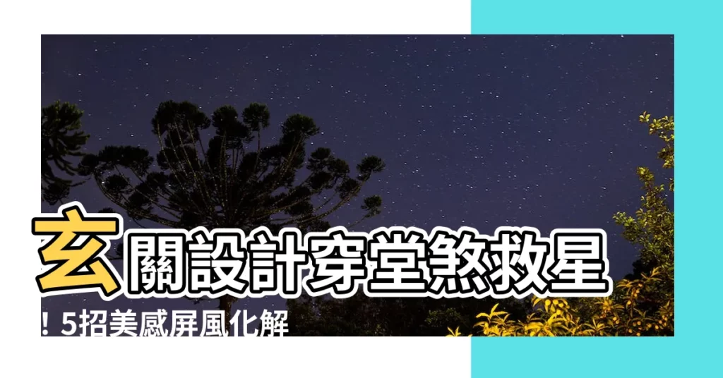 【玄關設計穿堂煞】玄關設計穿堂煞救星！5招美感屏風化解煞氣，打造舒適好宅