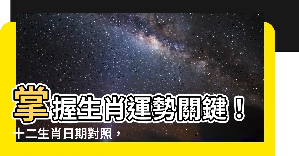 【十二生肖日期】掌握生肖運勢關鍵！十二生肖日期對照，快來查詢你的生肖年齡