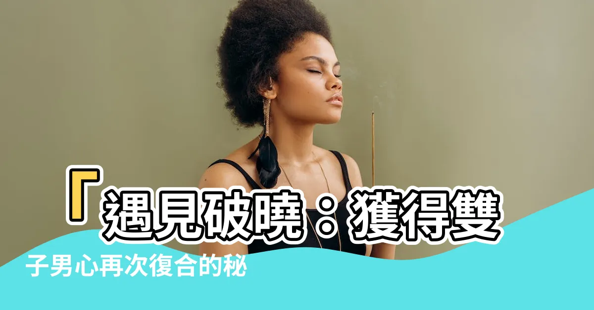 【雙子男 復合】「遇見破曉：獲得雙子男心再次復合的秘訣！」