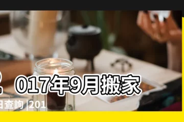 【2017年9月份的搬家吉日查詢】2017年9月搬家吉日查詢 |2017年9月搬家黃道吉日查詢 |2017年9月搬家黃道吉日 |