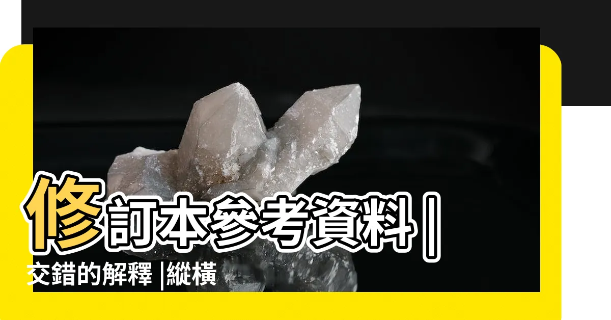 【交錯 意思】修訂本參考資料 |交錯的解釋 |縱橫交錯 |