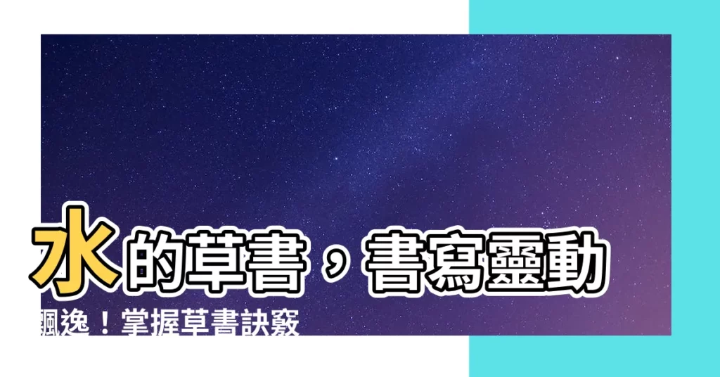 【水的草書】水的草書，書寫靈動飄逸！掌握草書訣竅，揮灑自如！