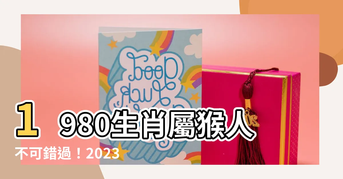 【1980生肖】1980生肖屬猴人不可錯過！2023年運勢、命格詳解