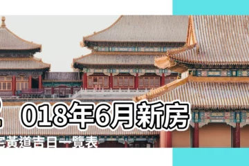 【2018年6月新房動土黃道吉日】2018年6月新房入宅黃道吉日一覽表 |2018年6月入宅吉日一覽表 |2018年6月黃道吉日一覽表 |