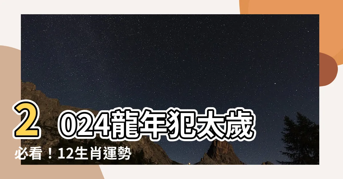 【2024 龍年】2024龍年犯太歲必看！12生肖運勢、化解方法全公開