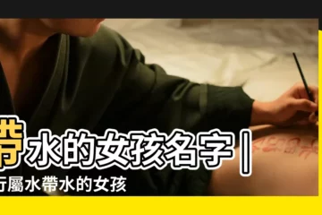 【五行帶水的女孩子名字大全】帶水的女孩名字 |五行屬水帶水的女孩名字 |五行屬水好聽的女孩名字 |
