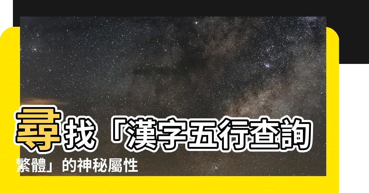 【漢字五行查詢繁體】尋找「漢字五行查詢繁體」的神秘屬性