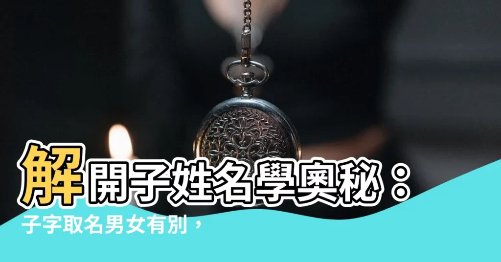 【子姓名學】解開子姓名學奧秘：子字取名男女有別，五行屬性大揭密